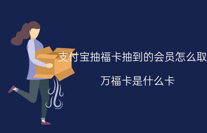 支付宝抽福卡抽到的会员怎么取消 万福卡是什么卡？